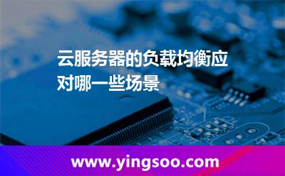 云服務(wù)器的負(fù)載均衡應(yīng)對哪一些場景 服務(wù)器負(fù)載均衡