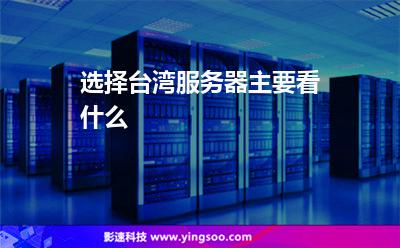 選擇臺(tái)灣服務(wù)器主要看什么 選擇臺(tái)灣服務(wù)器主要看什么