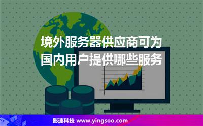 境外服務(wù)器供應(yīng)商可為國內(nèi)用戶提供哪些服務(wù)