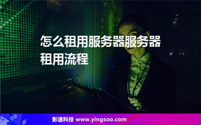 怎么租用服務(wù)器服務(wù)器租用流程 怎么租用服務(wù)器服務(wù)器租用流程