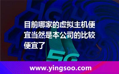 目前哪家的虛擬主機(jī)便宜當(dāng)然是本公司的比較便宜了 目前哪家的虛擬主機(jī)便宜當(dāng)然是本公司的比較便宜了