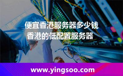 服務(wù)器香港_便宜香港服務(wù)器多少錢 香港的低配置服務(wù)器  服務(wù)器香港