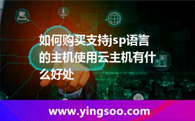 如何購買支持jsp語言的主機使用云主機有什么好處 如何購買支持jsp語言的主機使用云主機有什么好處