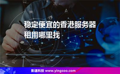 穩(wěn)定便宜的香港服務器租用哪里找 穩(wěn)定便宜的香港服務器租用哪里找