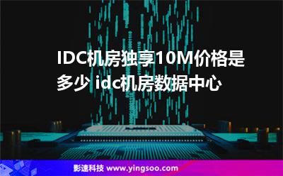 IDC機房獨享10M價格是多少 idc機房數(shù)據(jù)中心  IDC機房獨享10M價格是多少 idc機房數(shù)據(jù)中心