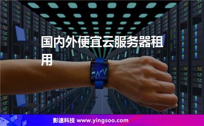 服務(wù)器便宜:國(guó)內(nèi)外便宜云服務(wù)器租用 服務(wù)器便宜