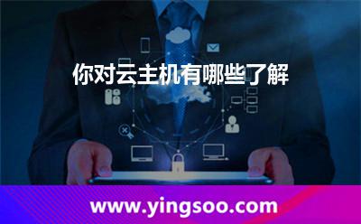 你對云主機有哪些了解 你對云主機有哪些了解