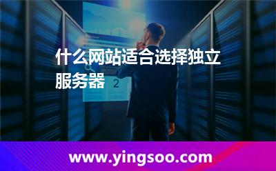 什么網(wǎng)站適合選擇獨立服務器 什么網(wǎng)站適合選擇獨立服務器
