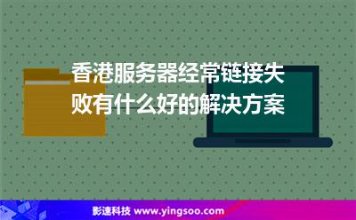 服務器香港:香港服務器經(jīng)常鏈接失敗有什么好的解決方案 服務器香港