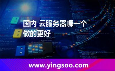 國內 云服務器哪一個做的更好 國內 云服務器哪一個做的更好