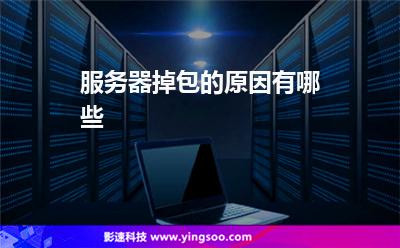 服務(wù)器掉包的原因有哪些 服務(wù)器掉包的原因有哪些