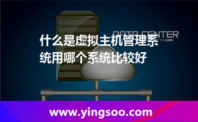 管理系統(tǒng)虛擬主機(jī)_什么是虛擬主機(jī)管理系統(tǒng)用哪個(gè)系統(tǒng)比較好 管理系統(tǒng)虛擬主機(jī)