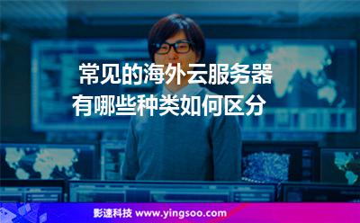 常見的海外云服務(wù)器有哪些種類如何區(qū)分 常見的海外云服務(wù)器有哪些種類如何區(qū)分