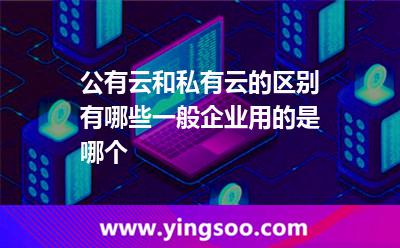公有云和私有云的區(qū)別有哪些一般企業(yè)用的是哪個 公有云和私有云的區(qū)別有哪些一般企業(yè)用的是哪個
