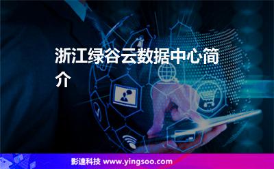 浙江綠谷云數(shù)據(jù)中心簡(jiǎn)介 浙江綠谷云數(shù)據(jù)中心簡(jiǎn)介