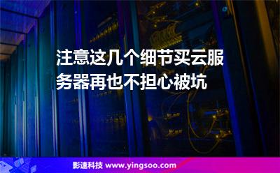 注意這幾個(gè)細(xì)節(jié)，買云服務(wù)器再也不擔(dān)心被坑