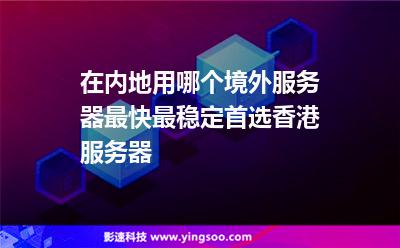 香港服務器:在內(nèi)地用哪個境外服務器最快最穩(wěn)定首選香港服務器 香港服務器