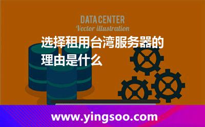 選擇租用臺灣服務(wù)器的理由是什么 選擇租用臺灣服務(wù)器的理由是什么