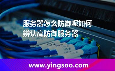 服務器怎么防御呢如何辨認高防御服務器 服務器怎么防御呢如何辨認高防御服務器