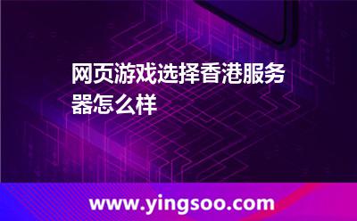 網(wǎng)頁游戲選擇香港服務(wù)器怎么樣 網(wǎng)頁游戲選擇香港服務(wù)器怎么樣