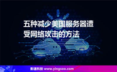 五種減少美國(guó)服務(wù)器遭受網(wǎng)絡(luò)攻擊的方法 五種減少美國(guó)服務(wù)器遭受網(wǎng)絡(luò)攻擊的方法