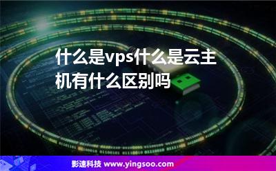 什么是vps什么是云主機(jī)有什么區(qū)別嗎 什么是vps什么是云主機(jī)有什么區(qū)別嗎