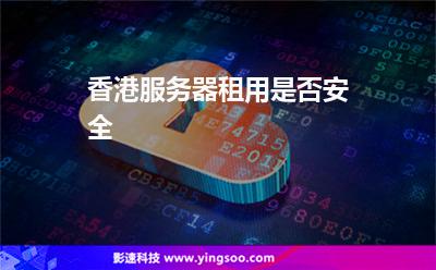 香港服務(wù)器租用是否安全 香港服務(wù)器租用是否安全