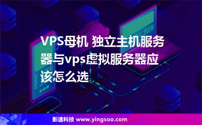 VPS母機(jī) 獨(dú)立主機(jī)服務(wù)器與vps虛擬服務(wù)器應(yīng)該怎么選 VPS母機(jī) 獨(dú)立主機(jī)服務(wù)器與vps虛擬服務(wù)器應(yīng)該怎么選