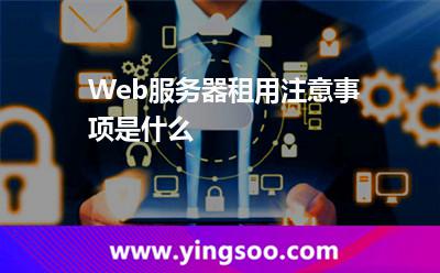 Web服務(wù)器租用注意事項(xiàng)是什么