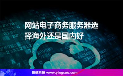 網(wǎng)站電子商務服務器選擇海外還是國內(nèi)好 網(wǎng)站電子商務服務器選擇海外還是國內(nèi)好