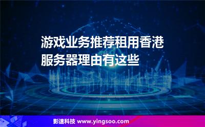 游戲業(yè)務(wù)推薦租用香港服務(wù)器，理由有這些