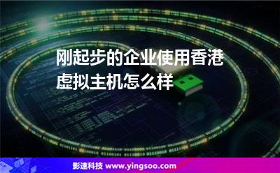 剛起步的企業(yè)使用香港虛擬主機(jī)怎么樣 剛起步的企業(yè)使用香港虛擬主機(jī)怎么樣