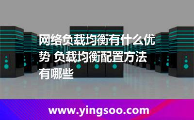 網(wǎng)絡(luò)負(fù)載均衡有什么優(yōu)勢 負(fù)載均衡配置方法有哪些 網(wǎng)絡(luò)負(fù)載均衡有什么優(yōu)勢 負(fù)載均衡配置方法有哪些
