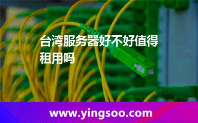 臺灣服務(wù)器好不好值得租用嗎 臺灣服務(wù)器好不好值得租用嗎
