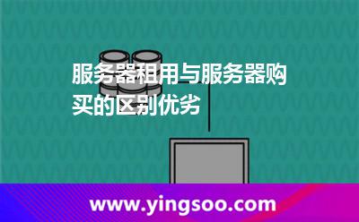 服務(wù)器租用與服務(wù)器購(gòu)買的區(qū)別優(yōu)劣