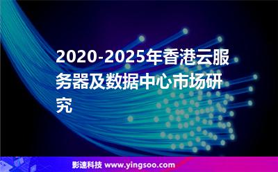 2020-2025年香港云服務(wù)器及數(shù)據(jù)中心市場(chǎng)研究