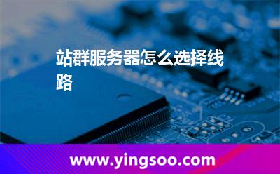 站群服務(wù)器怎么選擇線路 站群服務(wù)器怎么選擇線路