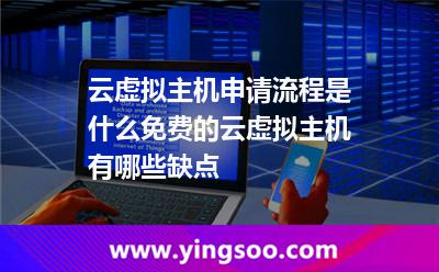 云虛擬主機申請流程是什么免費的云虛擬主機有哪些缺點 云虛擬主機申請流程是什么免費的云虛擬主機有哪些缺點