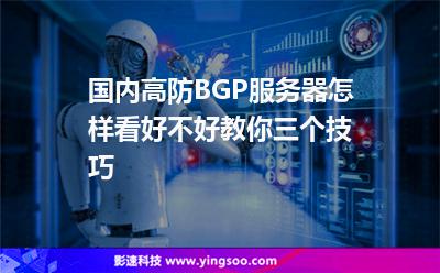 國(guó)內(nèi)高防BGP服務(wù)器怎樣看好不好教你三個(gè)技巧 國(guó)內(nèi)高防BGP服務(wù)器怎樣看好不好教你三個(gè)技巧