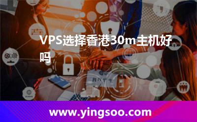 VPS選擇香港30m主機好嗎 VPS選擇香港30m主機好嗎