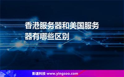香港服務(wù)器和美國(guó)服務(wù)器有哪些區(qū)別 香港服務(wù)器和美國(guó)服務(wù)器有哪些區(qū)別