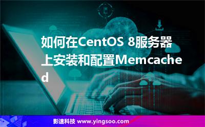 如何在CentOS 8服務(wù)器上安裝和配置Memcached 如何在CentOS 8服務(wù)器上安裝和配置Memcached