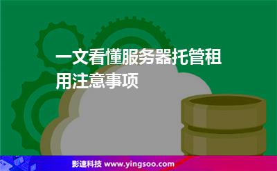 服務器租用:一文看懂服務器托管租用注意事項 服務器租用