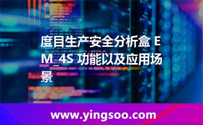 度目生產(chǎn)安全分析盒 EM_4S 功能以及應(yīng)用場(chǎng)景  度目生產(chǎn)安全分析盒 EM_4S 功能以及應(yīng)用場(chǎng)景