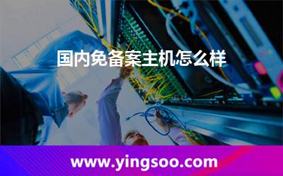 國內(nèi)免備案主機(jī)怎么樣 國內(nèi)免備案主機(jī)怎么樣