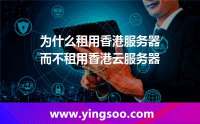 為什么租用香港服務(wù)器而不租用香港云服務(wù)器 為什么租用香港服務(wù)器而不租用香港云服務(wù)器