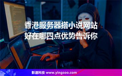 香港服務(wù)器搭小說網(wǎng)站好在哪四點(diǎn)優(yōu)勢告訴你 香港服務(wù)器搭小說網(wǎng)站好在哪四點(diǎn)優(yōu)勢告訴你