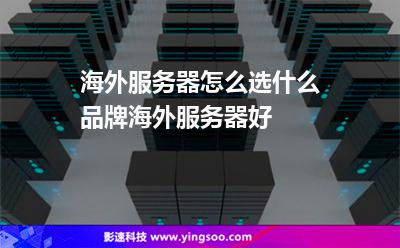 海外服務器怎么選什么品牌海外服務器好 海外服務器怎么選什么品牌海外服務器好