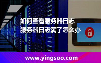如何查看服務(wù)器日志 服務(wù)器日志滿了怎么辦 如何查看服務(wù)器日志 服務(wù)器日志滿了怎么辦