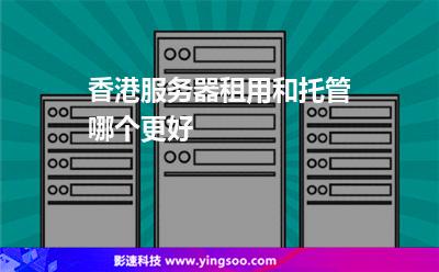 香港服務(wù)器租用和托管哪個更好 香港服務(wù)器租用和托管哪個更好